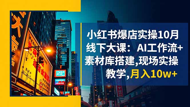 小红书爆店实操10月线下大课：AI工作流+素材库搭建,现场实操教学,月入10w+-月亮湾网创资源站