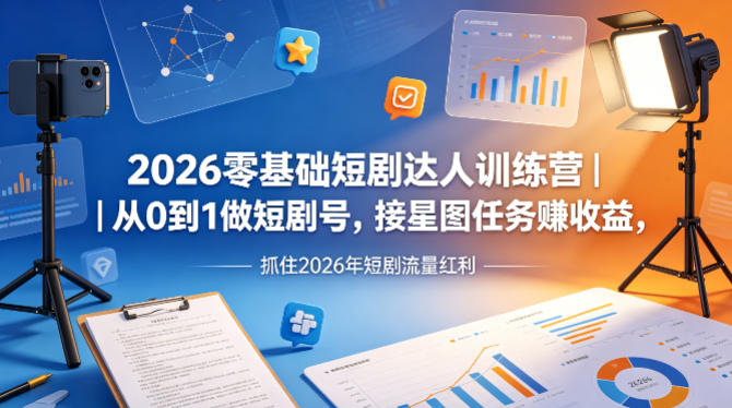 2026零基础短剧达人训练营｜从0到1做短剧号，接星图任务賺收益，抓住2026年短剧流量红利-月亮湾网创资源站