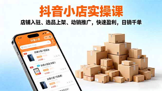2025抖音小店实操课，店铺入驻、选品上架、动销推广，快速盈利，日销千单-月亮湾网创资源站