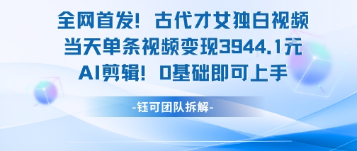 全网首发！古代才女独白视频，当天单条视频变现1k，AI剪辑0基础即可上手-月亮湾网创资源站