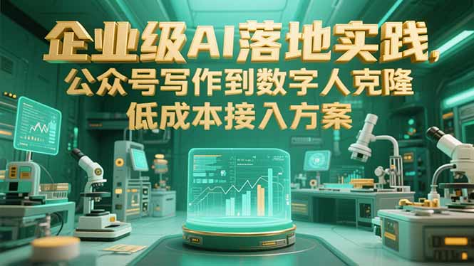 企业级AI落地实践，公众号写作到数字人克隆，低成本接入方案-月亮湾网创资源站