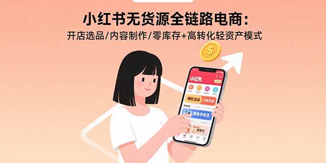 小红书无货源全链路电商：开店选品/内容制作/零库存+高转化轻资产模式-月亮湾网创资源站