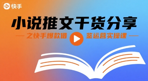 小说推文干货分享之快手爆款借鉴运营实操课-月亮湾网创资源站