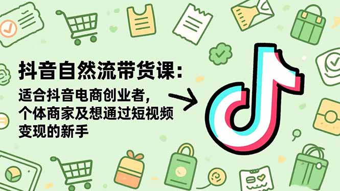 抖音自然流带货课：适合抖音电商创业者,个体商家及想通过短视频变现的新手-月亮湾网创资源站