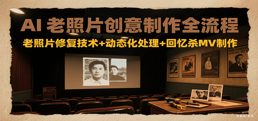 AI老照片创意制作全流程：老照片修复技术+动态化处理+回忆杀MV制作-月亮湾网创资源站