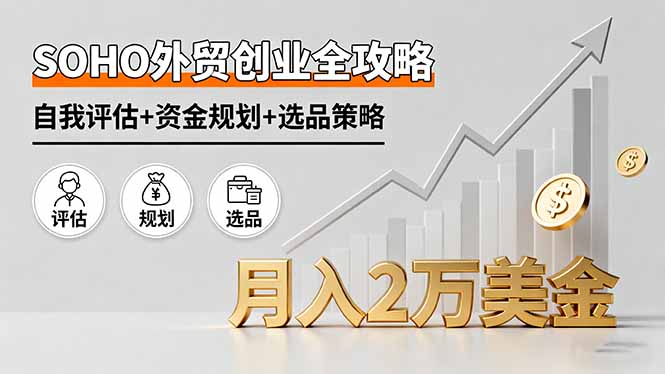 SOHO外贸创业全攻略，自我评估+资金规划+选品策略，月入2万美金-月亮湾网创资源站