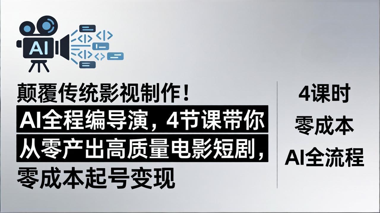 颠覆传统影视制作！AI全程编导演，4节课带你从零产出高质量电影短剧，零成本起号变现-月亮湾网创资源站
