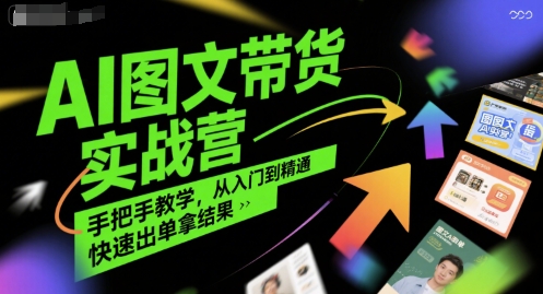 AI图文带货实战营，手把手教学，从入门到精通，快速出单拿结果-月亮湾网创资源站
