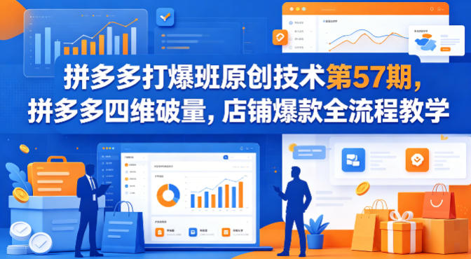 拼多多打爆班原创技术第57期，拼多多四维破量，店铺爆款全流程教学-月亮湾网创资源站