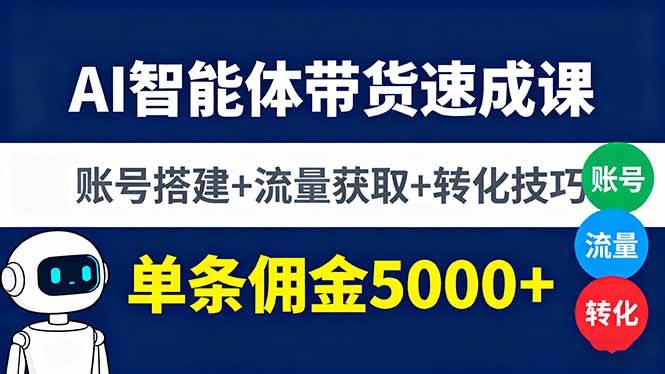 AI智能体带货速成课，账号搭建+流量获取+转化技巧，单条佣金5000+-月亮湾网创资源站