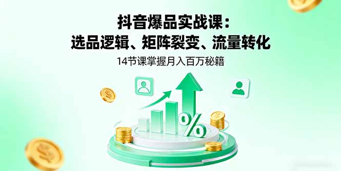 抖音爆品实战课：选品逻辑、矩阵裂变、流量转化，14节课掌握月入百万秘籍-月亮湾网创资源站