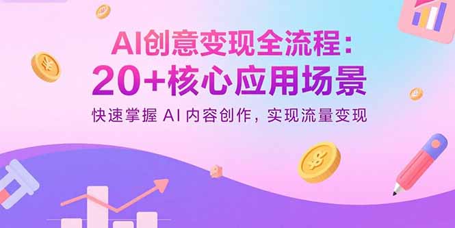 AI创意变现全流程：20+核心应用场景，快速掌握AI内容创作，实现流量变现-月亮湾网创资源站