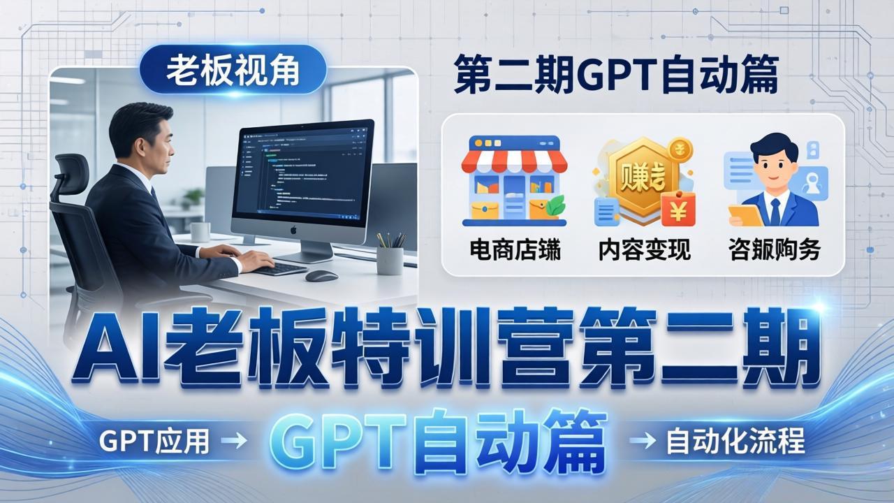 AI老板特训营第二期GPT自动篇：GPT应用+赚钱案例+自动化流程，老板AI降本增效课-月亮湾网创资源站