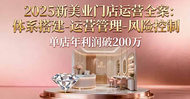2025新美业门店运营全案：体系搭建-运营管理-风险控制，单店年利润破200万-月亮湾网创资源站