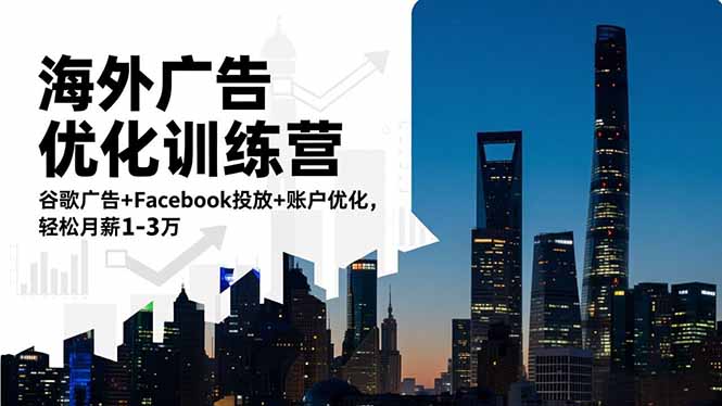 海外广告优化训练营：谷歌广告+Facebook投放+账户优化，轻松月薪1-3万-月亮湾网创资源站