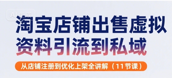 淘宝店铺出售虚拟资料引流到私域，从店铺注册到优化上架全讲解(11节课)-月亮湾网创资源站