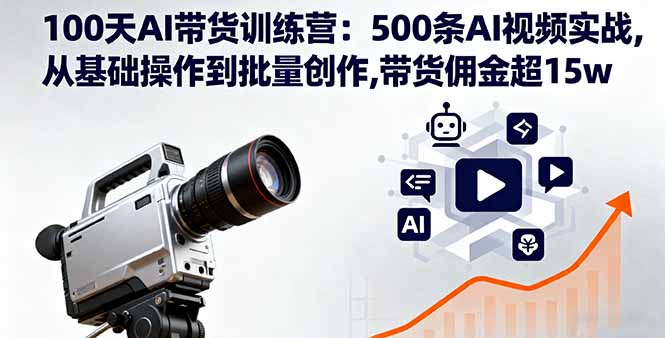 100天AI带货训练营：500条AI视频实战,从基础操作到批量创作,带货佣金超15w-月亮湾网创资源站