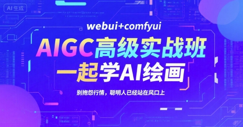AIGC高级实战班，webui+comfyui，一起学AI绘画，别抱怨行情，聪明人已经站在风口上-月亮湾网创资源站