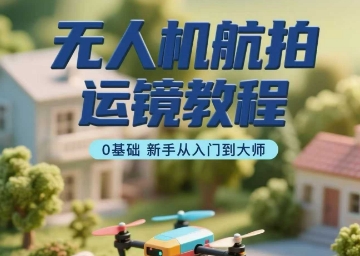无人机航拍运镜教程，0基础新手从入门到大师-月亮湾网创资源站
