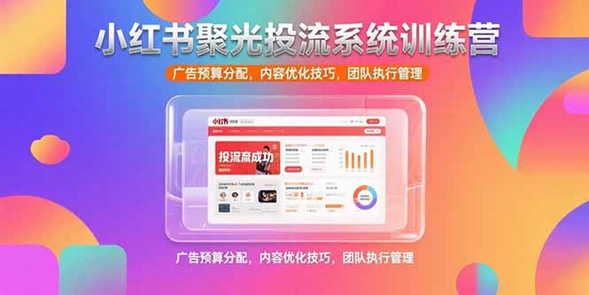 小红书聚光投流系统训练营，广告预算分配，内容优化技巧，团队执行管理-月亮湾网创资源站