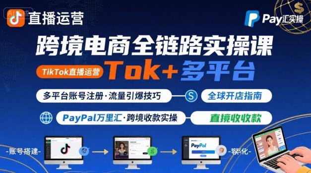 跨境电商线上课，TikTok 直播运营 + 多平台账号注册 + PayPal 万里汇实操教程-月亮湾网创资源站