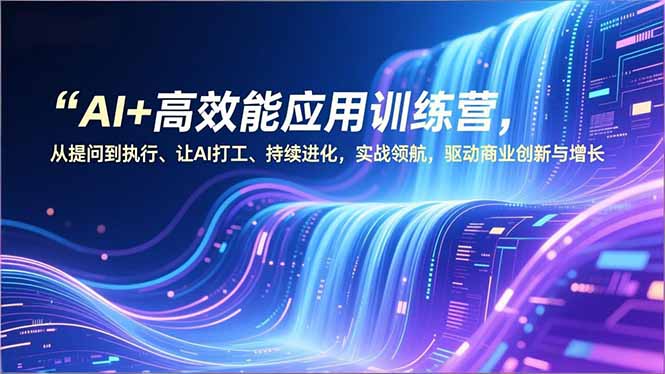 AI+高效能应用训练营，从提问到执行、让AI打工、持续进化，实战领航，驱动商业创新与增长-月亮湾网创资源站