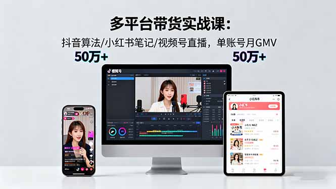 多平台带货实战课18.0：抖音算法/小红书笔记/视频号直播，单账号月GMV50w+-月亮湾网创资源站