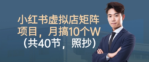 小红书虚拟店矩阵项目，照抄照做，月搞1W+(共40节)-月亮湾网创资源站