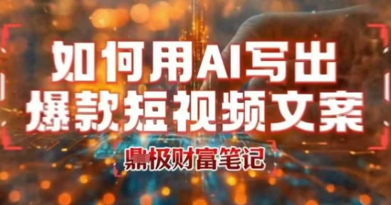 如何用AI写出高赞爆款文案，用ai高效做出爆款短视频文案-月亮湾网创资源站