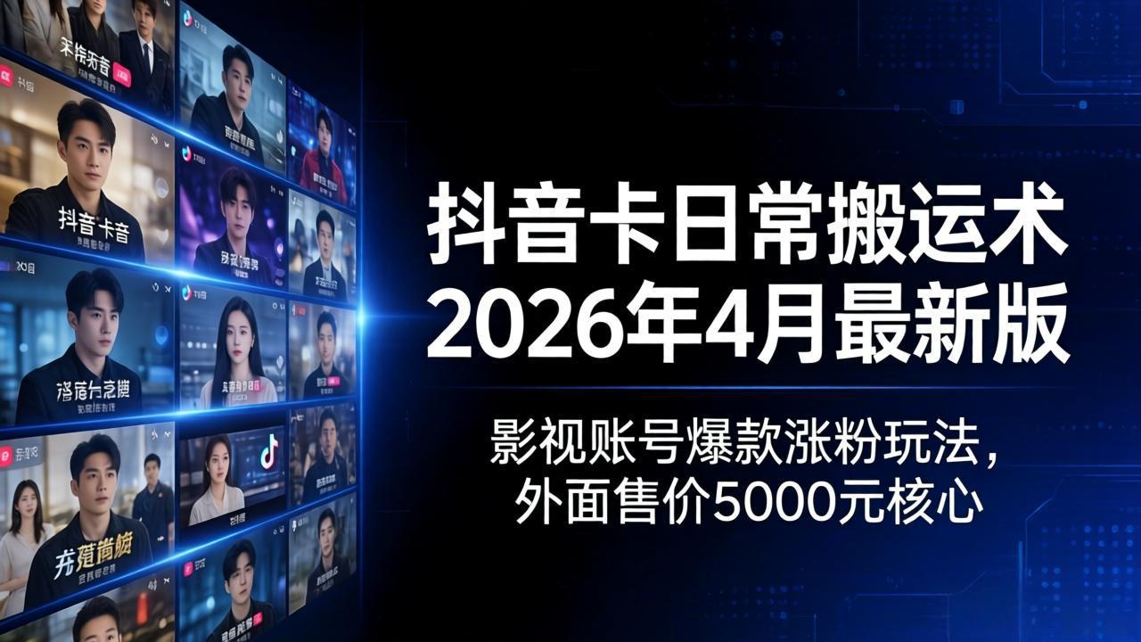 抖音卡日常搬运术2026年4月最新版：影视账号爆款涨粉玩法，外面售价5000元核心-月亮湾网创资源站