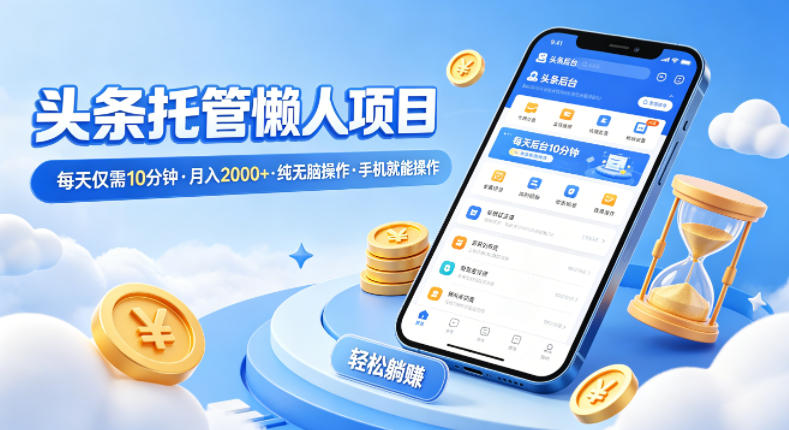 头条托管懒人项目，每天仅需10分钟，月入2000+，纯无脑操作，手机就能操作【揭秘】-月亮湾网创资源站