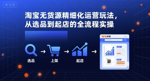 淘宝无货源精细化运营玩法，从选品到起店的全流程实操-月亮湾网创资源站