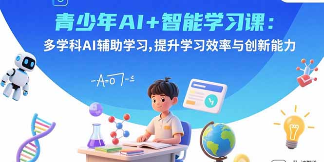 青少年AI+智能学习课：多学科AI辅助学习，提升学习效率与创新能力-月亮湾网创资源站