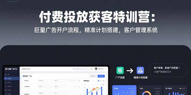 付费投放获客特训营：巨量广告开户流程，精准计划搭建，客户管理系统-月亮湾网创资源站