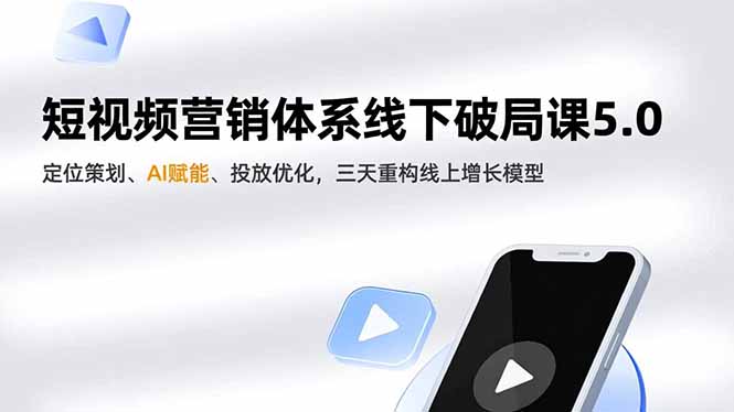 短视频营销体系线下破局课5.0，定位策划、AI赋能、投放优化，三天重构线上增长模型-月亮湾网创资源站