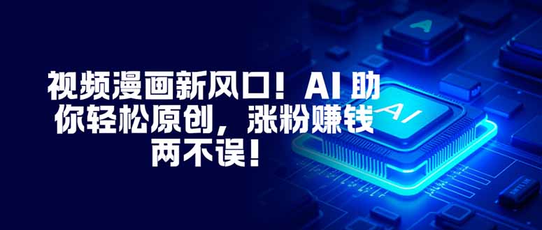 视频漫画新风口！AI 助你轻松原创，涨粉赚钱两不误！-月亮湾网创资源站