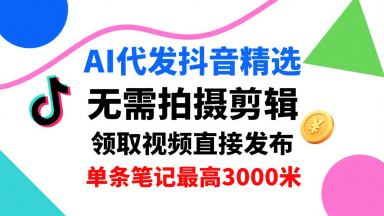 AI代发抖音精选，领取视频直接发布，单号每天领取3条，单条笔记最高3k，无需拍摄剪辑，懒人福利-月亮湾网创资源站