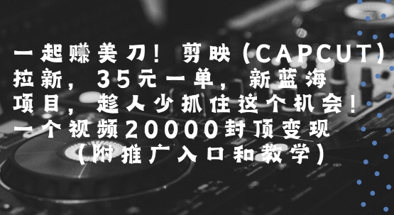 一起挣美刀!剪映(CAPCUT)拉新，35米一单，新蓝海项目，一个视频2w封顶变现(附推广入口和教学)-月亮湾网创资源站