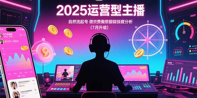 2025运营型主播：自然流起号，微付费投放技巧，罗盘数据深度解析(7月更新-月亮湾网创资源站