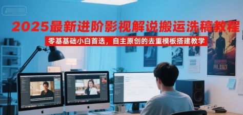 2025最新进阶影视解说搬运洗稿教程，零基础小白首选，自主原创的去重模板搭建教学-月亮湾网创资源站