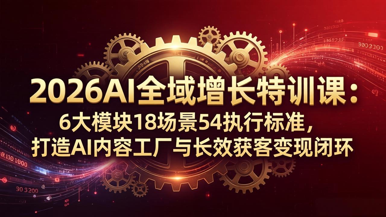 2026AI全域增长特训课：6大模块18场景54执行标准，打造AI内容工厂与长效获客变现闭环-月亮湾网创资源站