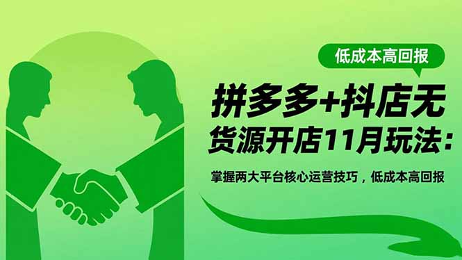 拼多多+抖店无货源开店11月玩法：掌握两大平台核心运营技巧，低成本高回报-月亮湾网创资源站