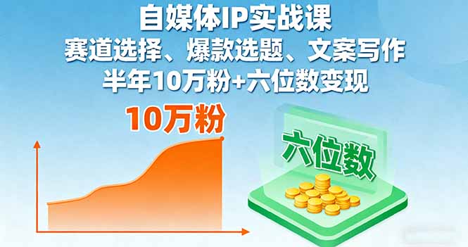 自媒体IP实战课，赛道选择、爆款选题、文案写作，半年10万粉+六位数变现-月亮湾网创资源站