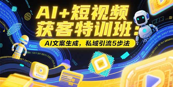 AI+短视频获客特训班：账号定位技巧，AI文案生成，私域引流5步法-月亮湾网创资源站