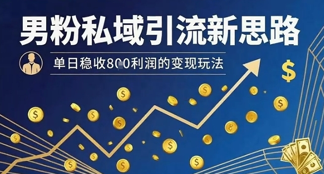 男粉私域引流新思路，单日稳收8张利润的变现玩法-月亮湾网创资源站