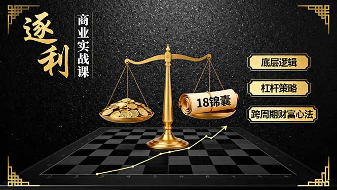 《逐 利》商业实战课，底层逻辑、杠杆策略、18锦囊，跨周期财富心法-月亮湾网创资源站