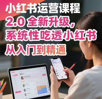 小红书运营课程2.0全新升级，从入门到精通，系统性吃透小红书-月亮湾网创资源站