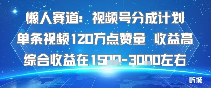 懒人赛道：视频号分成计划单条视频120W点赞量 收益高综合收益在1.5K左右-月亮湾网创资源站