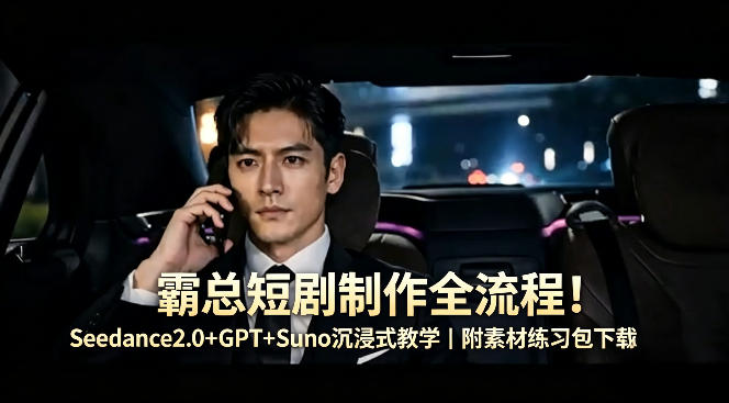 霸总短剧制作全流程！Seedance2.0+GPT+Suno沉浸式教学｜附素材练习包下载-月亮湾网创资源站