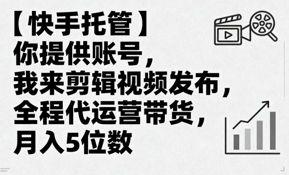 【快手托管】你提供账号，我来剪辑视频发布，全程代运营带货，月入5位数【揭秘】-月亮湾网创资源站